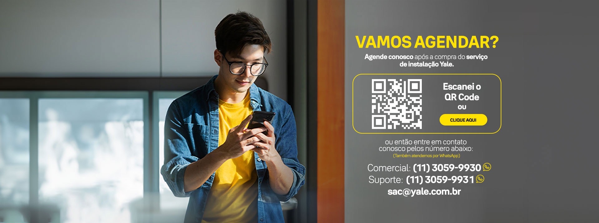 Vamos Agendar? Agende conosco após a compra do serviço de instalação Yale. Escanei o QR Code ou CLIQUE AQUI Comercial: (11) 3059-9930 Suporte: (11) 3059-9931 suporte@yale.com.br